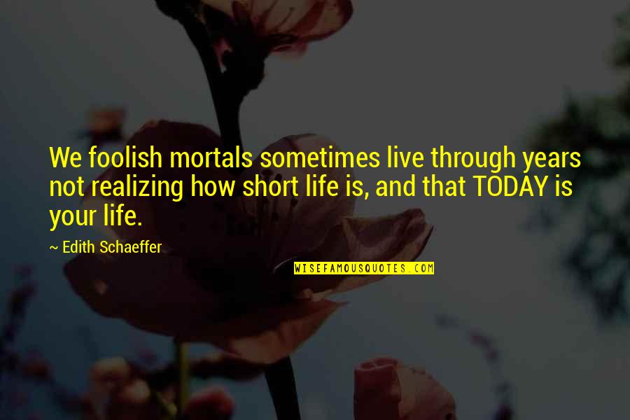 Edith Schaeffer Quotes By Edith Schaeffer: We foolish mortals sometimes live through years not