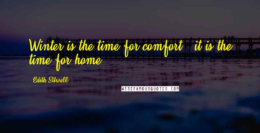 Edith Sitwell quotes: Winter is the time for comfort - it is the time for home.