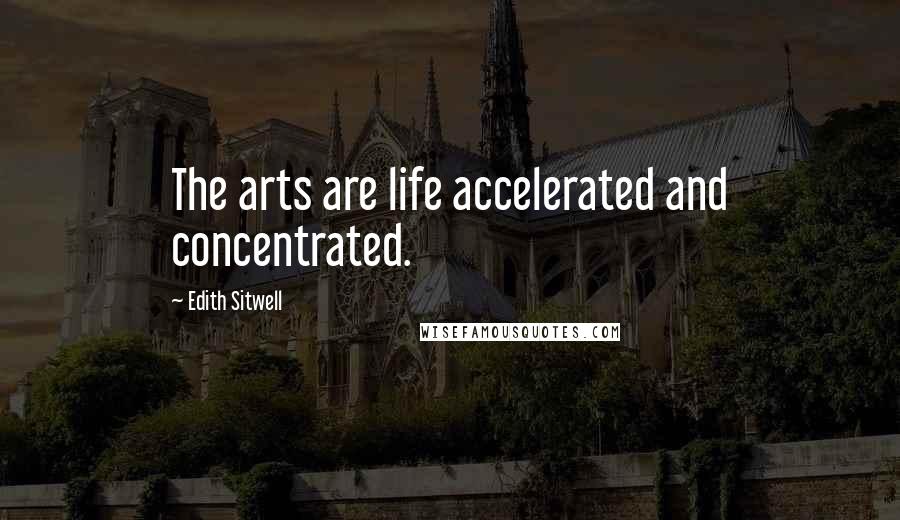 Edith Sitwell quotes: The arts are life accelerated and concentrated.