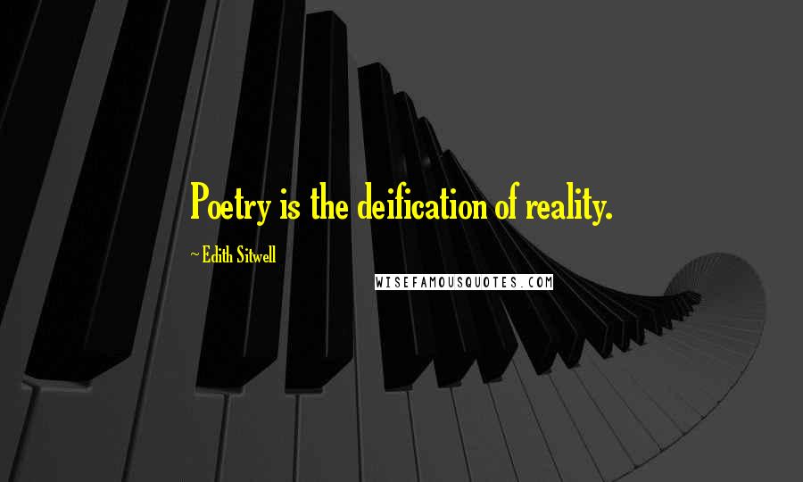 Edith Sitwell quotes: Poetry is the deification of reality.