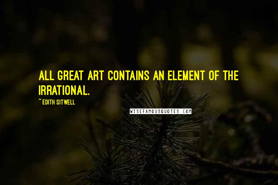 Edith Sitwell quotes: All great art contains an element of the irrational.