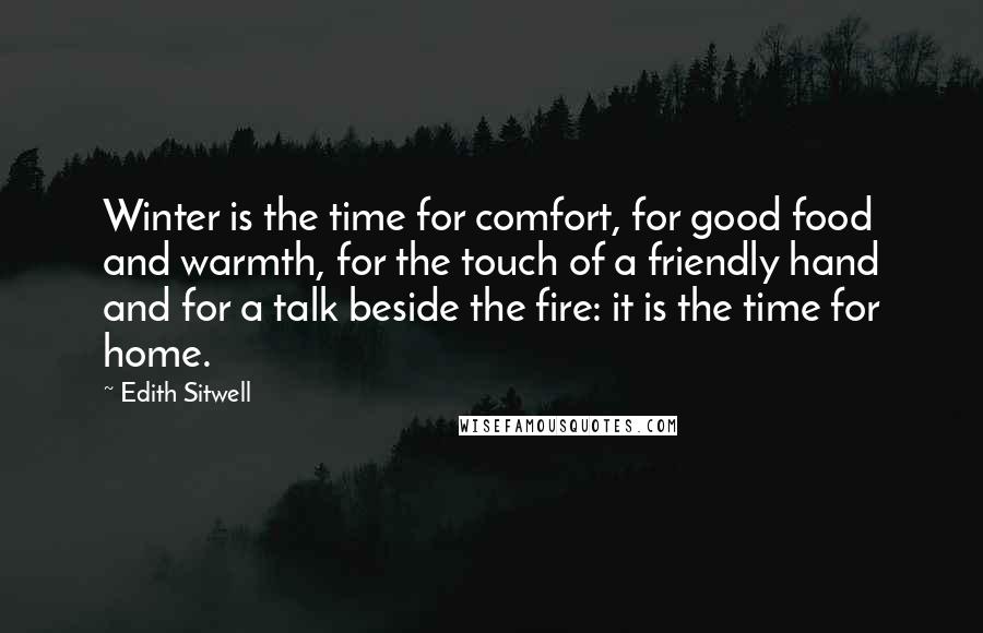 Edith Sitwell quotes: Winter is the time for comfort, for good food and warmth, for the touch of a friendly hand and for a talk beside the fire: it is the time for Edith Sitwell quotes: Winter is the time for comfort, for good food and warmth, for the touch of a friendly hand and for a talk beside the fire: it is the time for