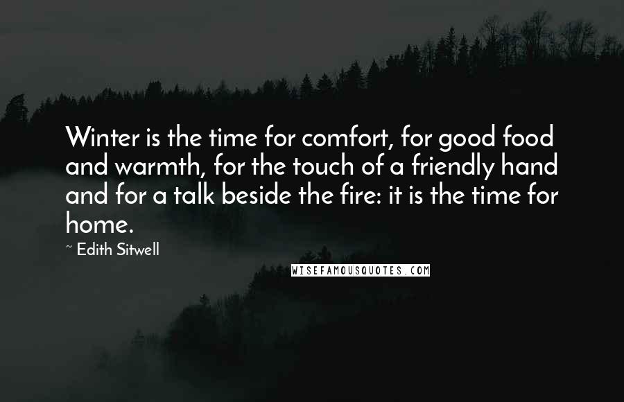 Edith Sitwell quotes: Winter is the time for comfort, for good food and warmth, for the touch of a friendly hand and for a talk beside the fire: it is the time for