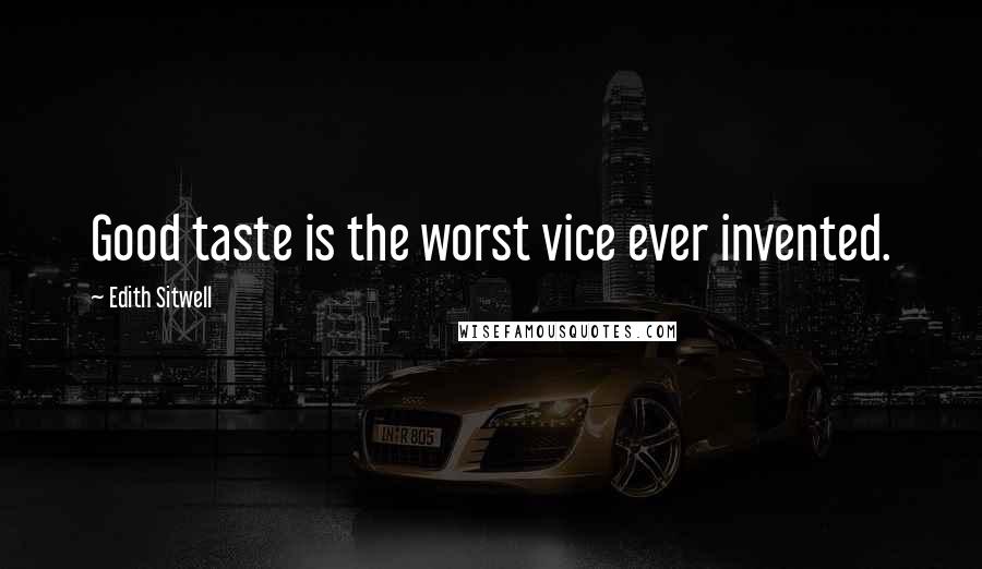 Edith Sitwell quotes: Good taste is the worst vice ever invented.