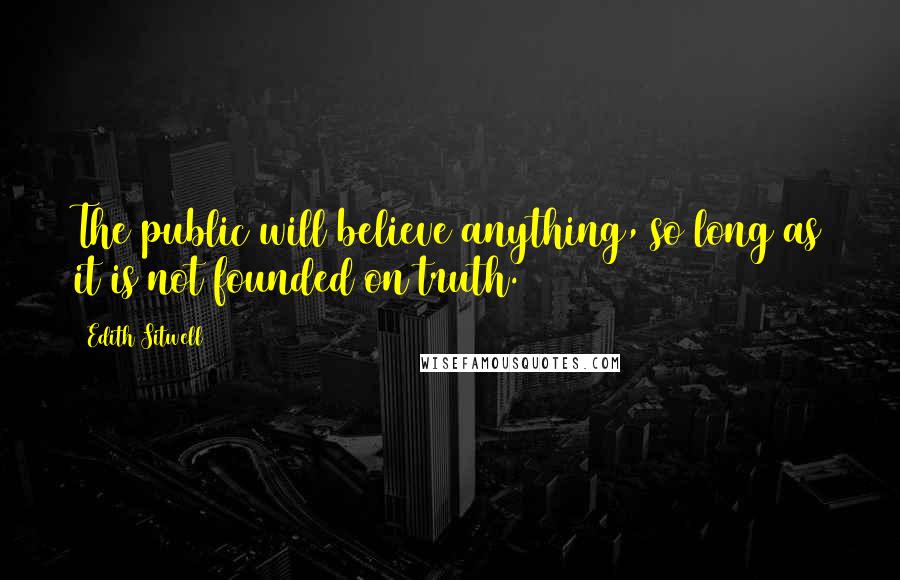 Edith Sitwell quotes: The public will believe anything, so long as it is not founded on truth.