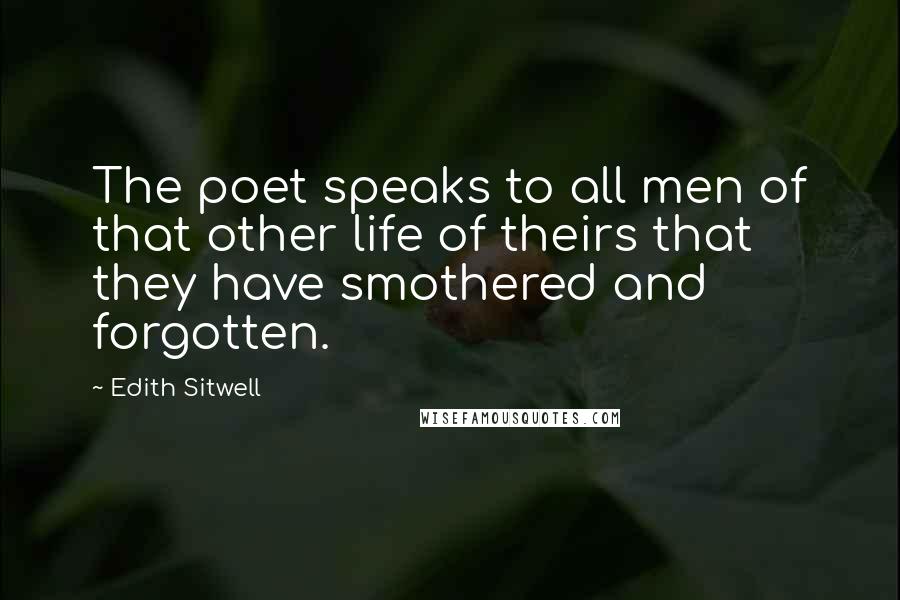 Edith Sitwell quotes: The poet speaks to all men of that other life of theirs that they have smothered and forgotten.
