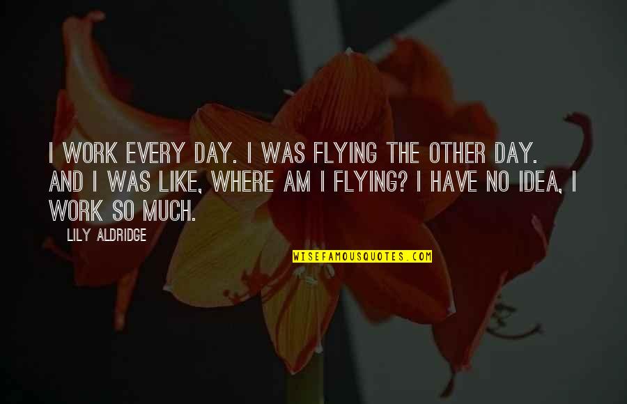 Edith Sitwell Winter Quotes By Lily Aldridge: I work every day. I was flying the Edith Sitwell Winter Quotes By Lily Aldridge: I work every day. I was flying the