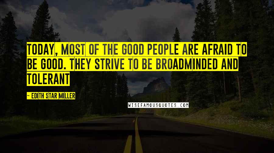 Edith Star Miller quotes: Today, most of the good people are afraid to be good. They strive to be broadminded and tolerant