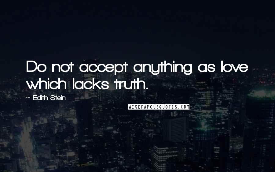 Edith Stein quotes: Do not accept anything as love which lacks truth.