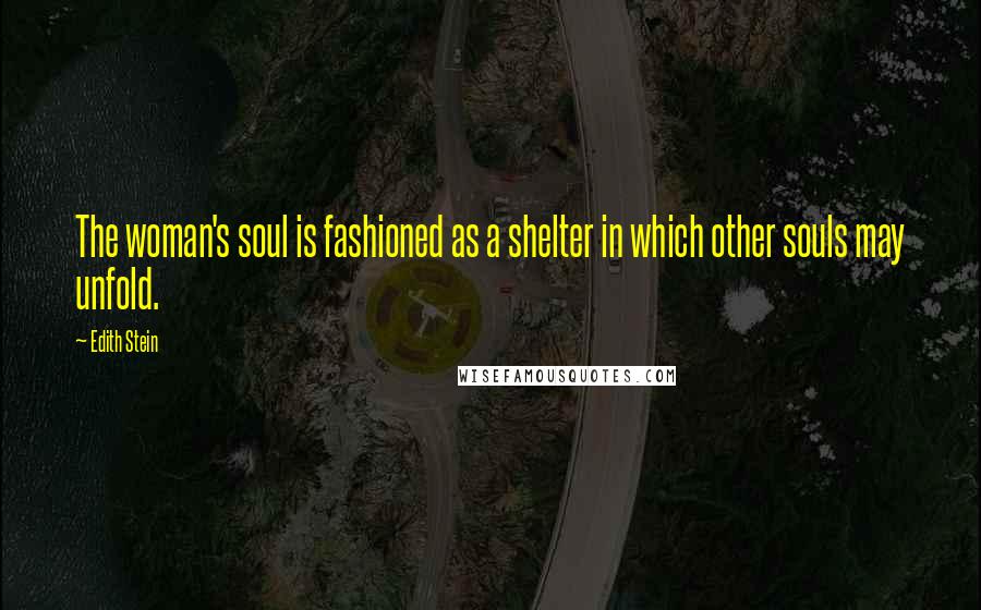 Edith Stein quotes: The woman's soul is fashioned as a shelter in which other souls may unfold.