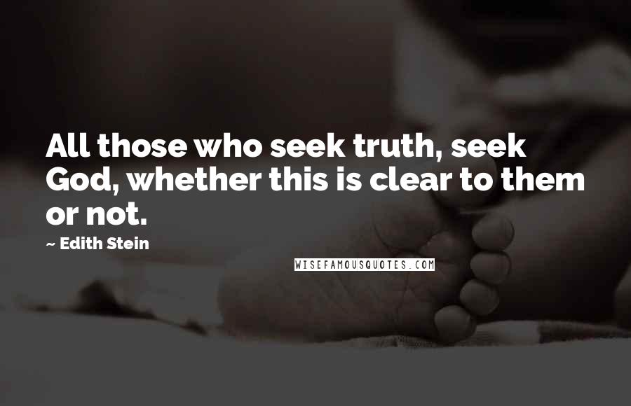 Edith Stein quotes: All those who seek truth, seek God, whether this is clear to them or not.