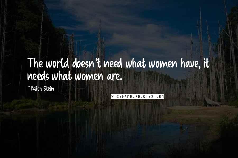 Edith Stein quotes: The world doesn't need what women have, it needs what women are.