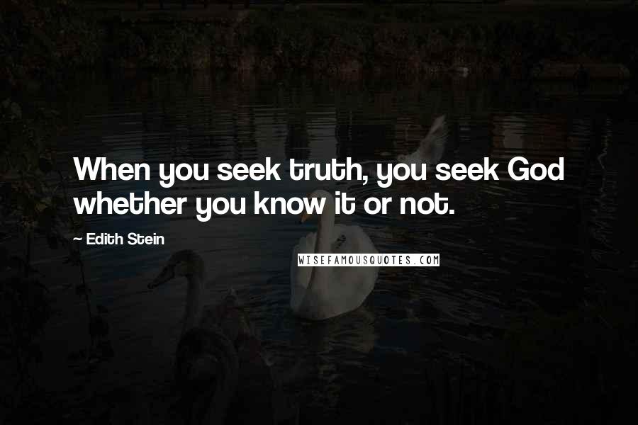 Edith Stein quotes: When you seek truth, you seek God whether you know it or not.