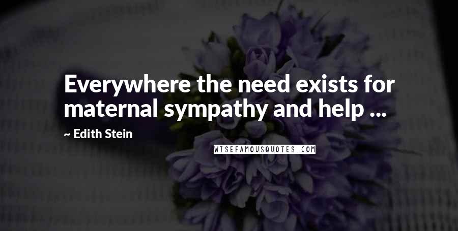 Edith Stein quotes: Everywhere the need exists for maternal sympathy and help ...