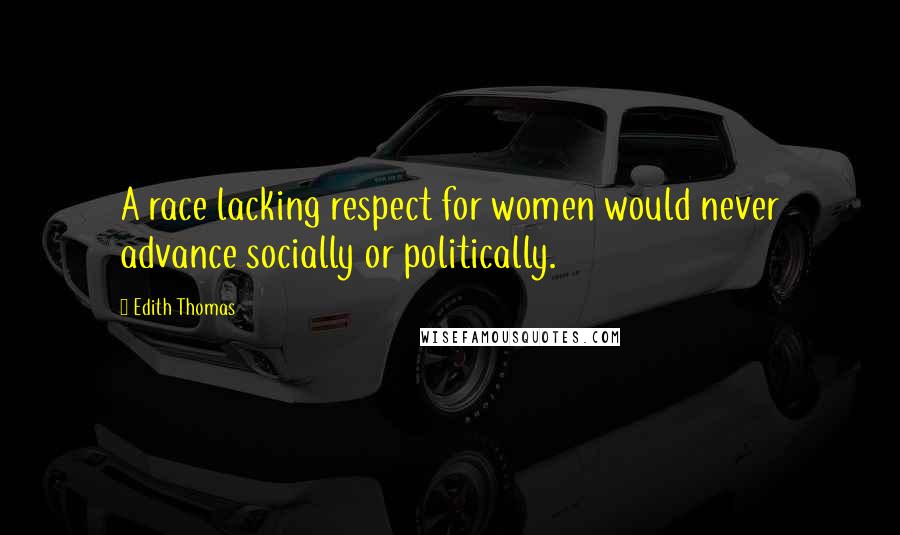 Edith Thomas quotes: A race lacking respect for women would never advance socially or politically.