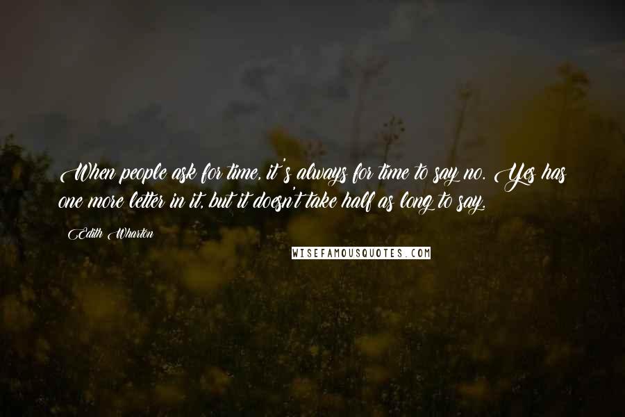 Edith Wharton quotes: When people ask for time, it's always for time to say no. Yes has one more letter in it, but it doesn't take half as long to say. Edith Wharton quotes: When people ask for time, it's always for time to say no. Yes has one more letter in it, but it doesn't take half as long to say.
