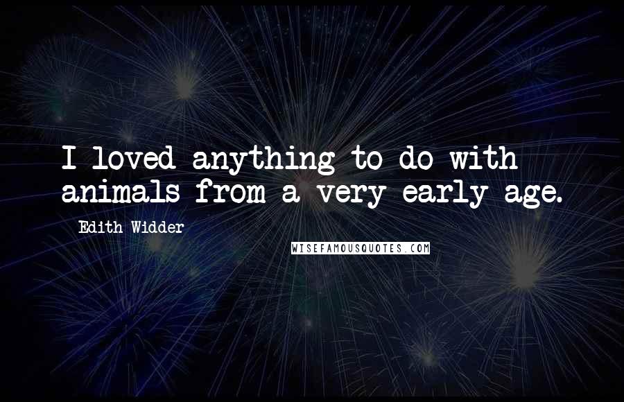 Edith Widder quotes: I loved anything to do with animals from a very early age.