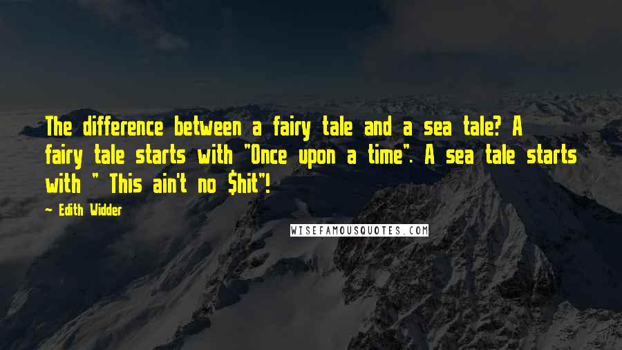 Edith Widder quotes: The difference between a fairy tale and a sea tale? A fairy tale starts with "Once upon a time". A sea tale starts with " This ain't no $hit"!