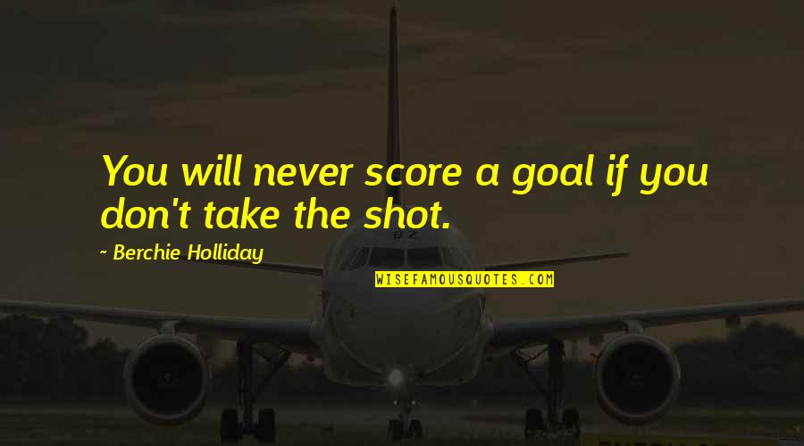 Editha Aguinaldo Quotes By Berchie Holliday: You will never score a goal if you Editha Aguinaldo Quotes By Berchie Holliday: You will never score a goal if you