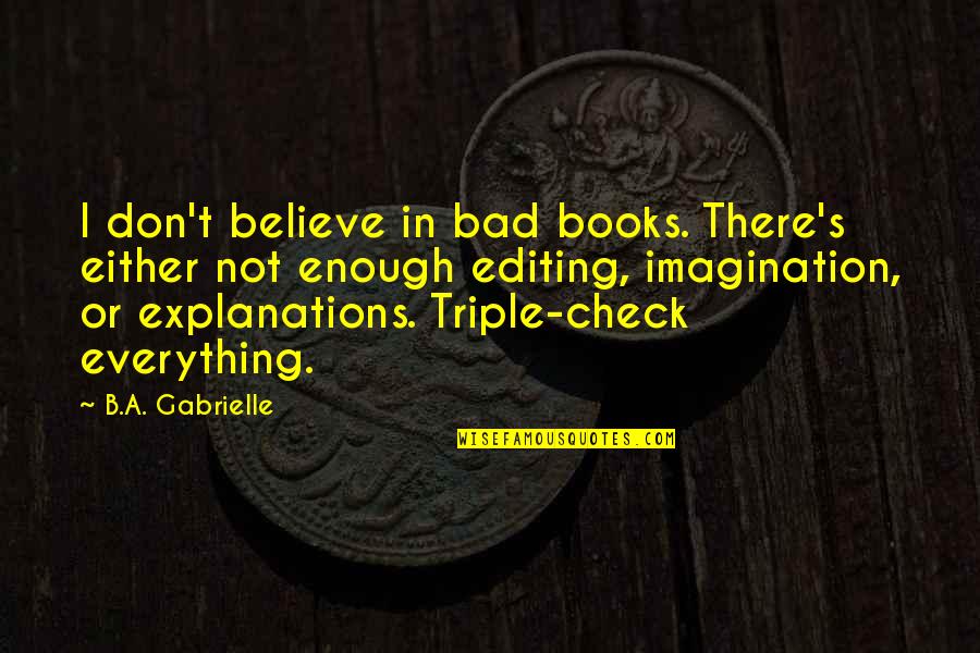 Editing Books Quotes By B.A. Gabrielle: I don't believe in bad books. There's either
