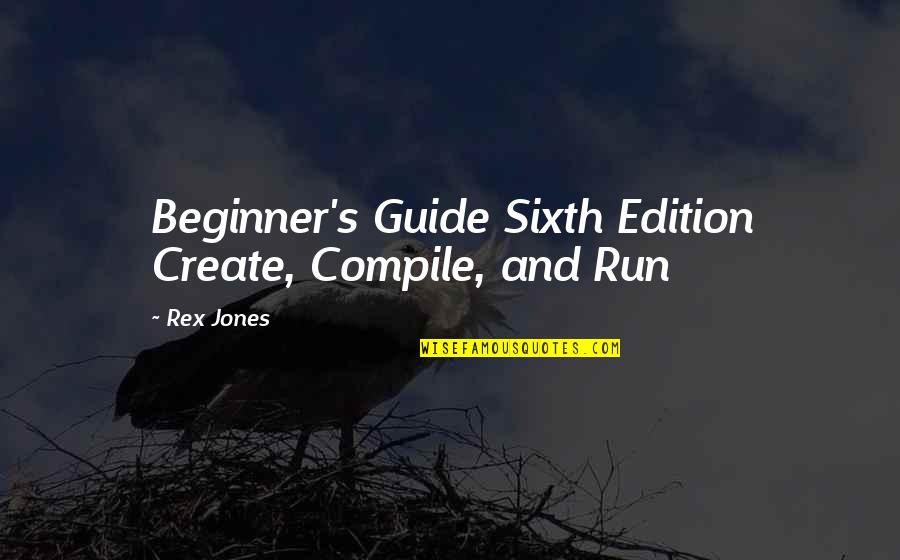 Edition Quotes By Rex Jones: Beginner's Guide Sixth Edition Create, Compile, and Run