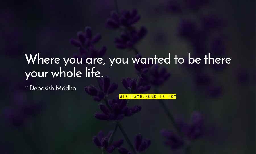Editions Quotes By Debasish Mridha: Where you are, you wanted to be there