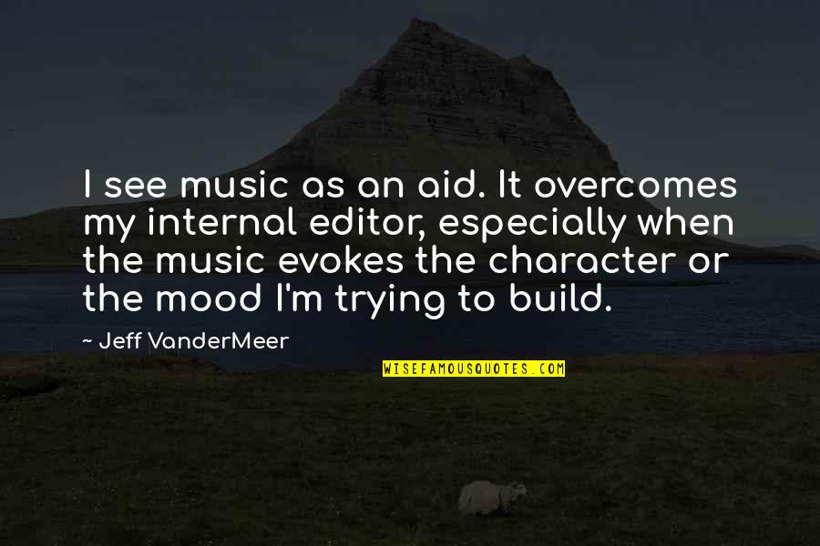 Editor Quotes By Jeff VanderMeer: I see music as an aid. It overcomes