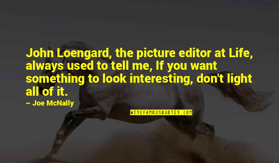 Editor Quotes By Joe McNally: John Loengard, the picture editor at Life, always