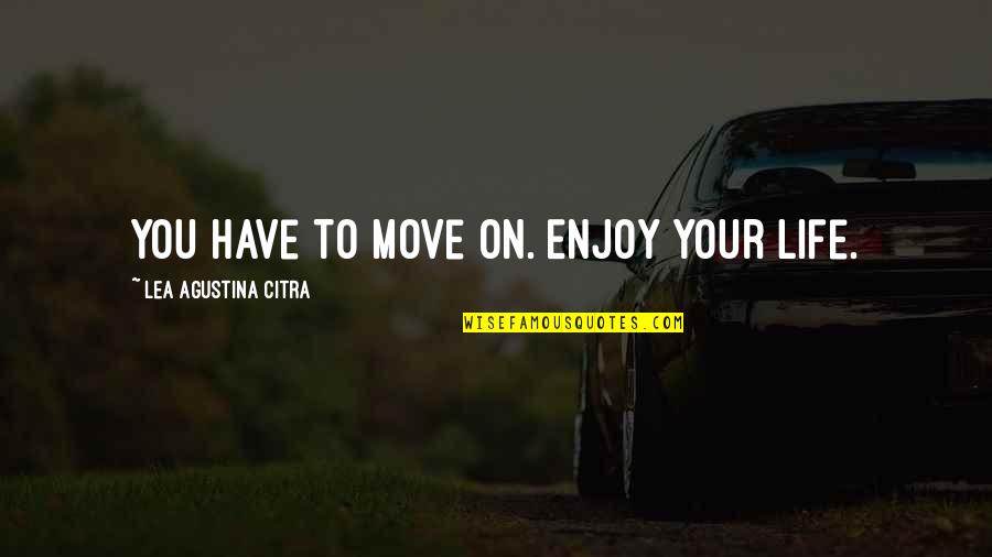 Editor Quotes By Lea Agustina Citra: You have to move on. Enjoy your life.