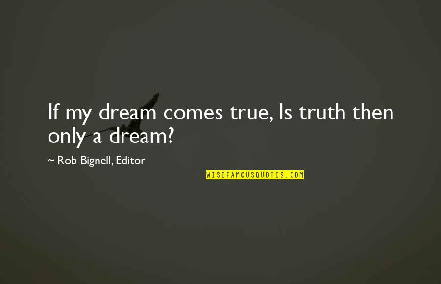 Editor Quotes By Rob Bignell, Editor: If my dream comes true, Is truth then
