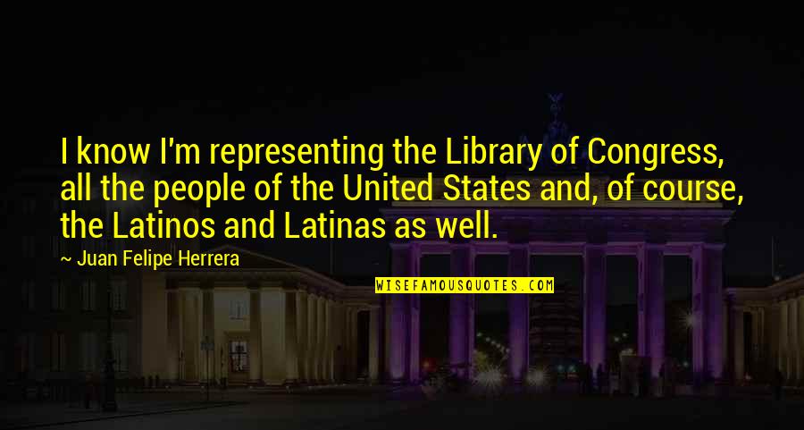 Editora Santillana Quotes By Juan Felipe Herrera: I know I'm representing the Library of Congress,