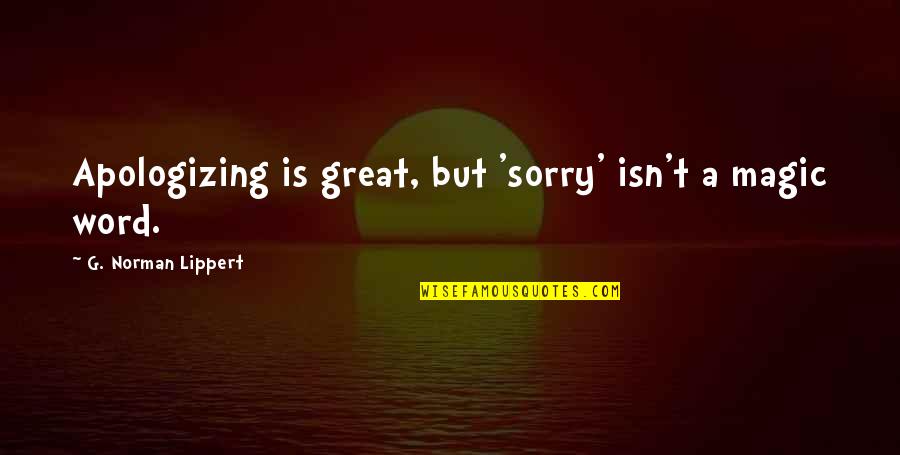 Editores De Audio Quotes By G. Norman Lippert: Apologizing is great, but 'sorry' isn't a magic