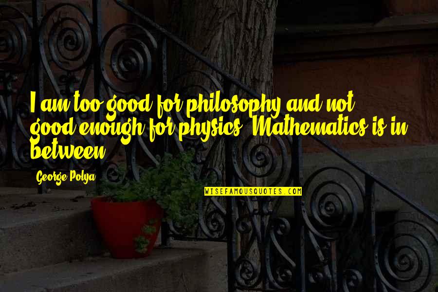 Editores De Audio Quotes By George Polya: I am too good for philosophy and not