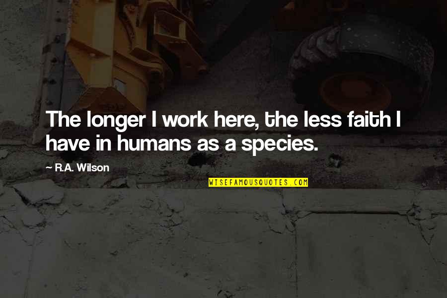 Editorial Work Quotes By R.A. Wilson: The longer I work here, the less faith