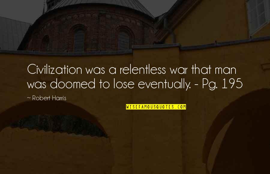 Editorialize Antonym Quotes By Robert Harris: Civilization was a relentless war that man was