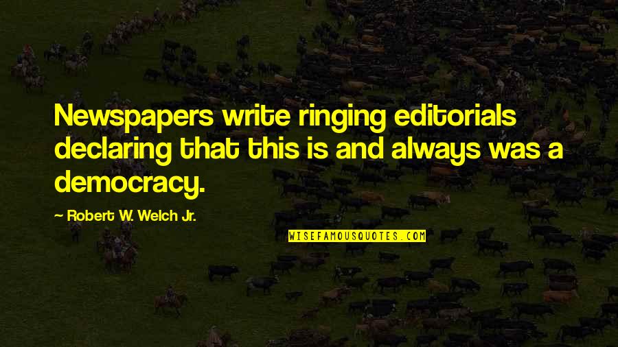 Editorials On Democracy Quotes By Robert W. Welch Jr.: Newspapers write ringing editorials declaring that this is