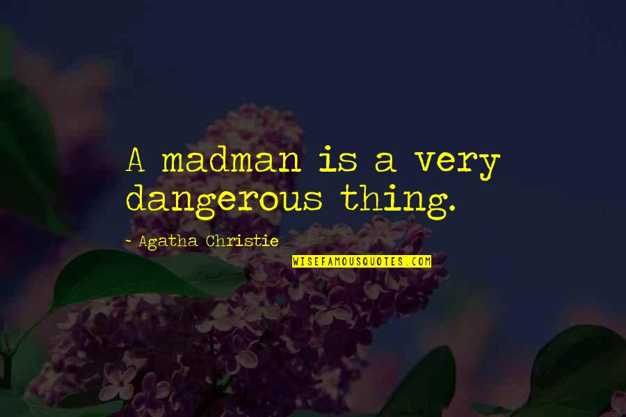 Editorials Quotes By Agatha Christie: A madman is a very dangerous thing.