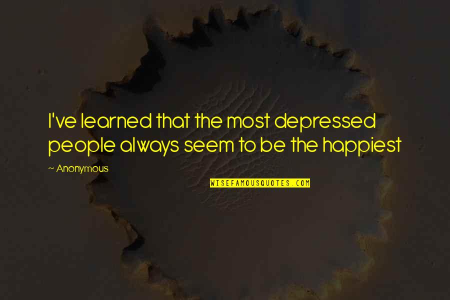 Editorials Quotes By Anonymous: I've learned that the most depressed people always