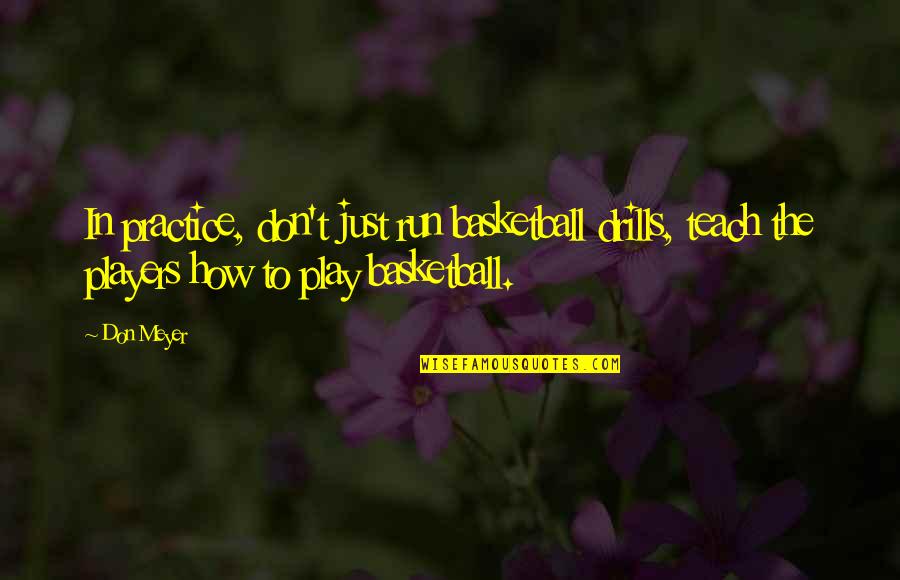 Editorials Quotes By Don Meyer: In practice, don't just run basketball drills, teach