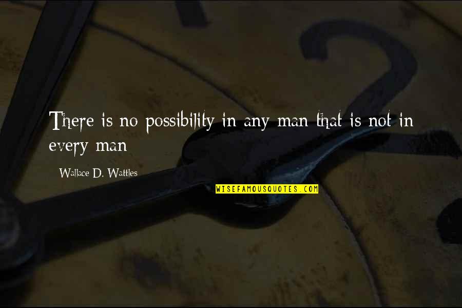 Editorials Quotes By Wallace D. Wattles: There is no possibility in any man that