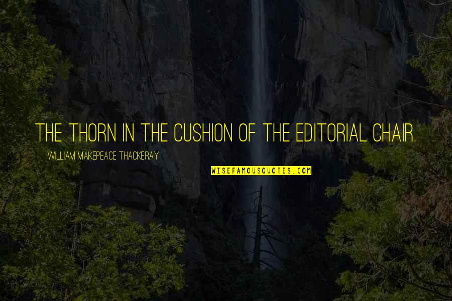 Editorials Quotes By William Makepeace Thackeray: The thorn in the cushion of the editorial