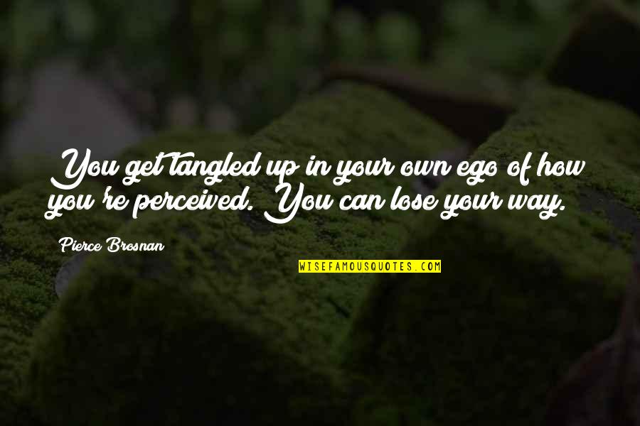 Editors And Writers Quotes By Pierce Brosnan: You get tangled up in your own ego