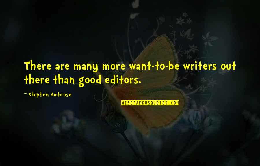 Editors And Writers Quotes By Stephen Ambrose: There are many more want-to-be writers out there