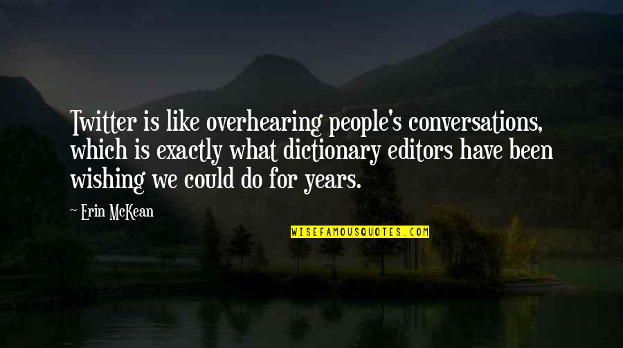 Editors Quotes By Erin McKean: Twitter is like overhearing people's conversations, which is