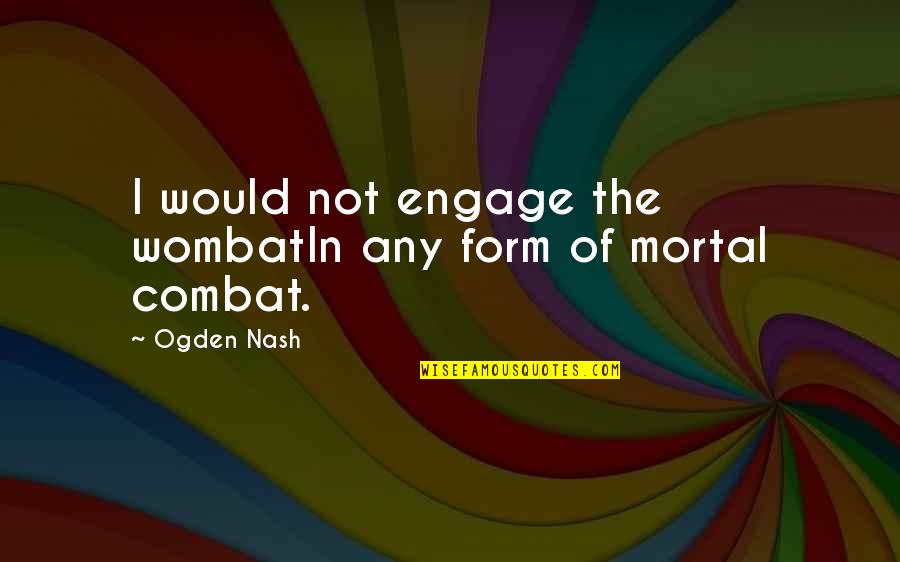 Edius Quotes By Ogden Nash: I would not engage the wombatIn any form