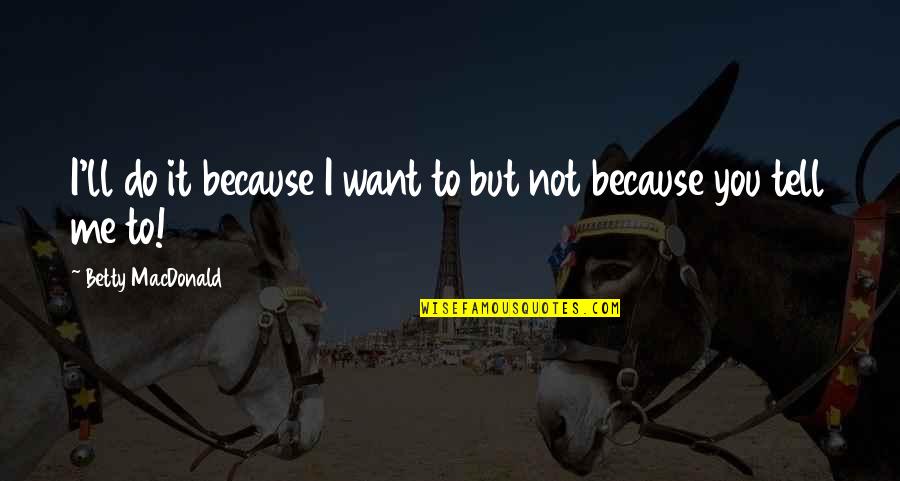 Edizioni Piemme Quotes By Betty MacDonald: I'll do it because I want to but Edizioni Piemme Quotes By Betty MacDonald: I'll do it because I want to but