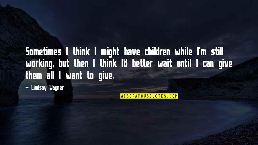 Edlinger Richard Quotes By Lindsay Wagner: Sometimes I think I might have children while