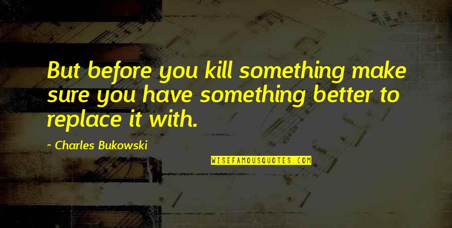 Edlund Scales Quotes By Charles Bukowski: But before you kill something make sure you