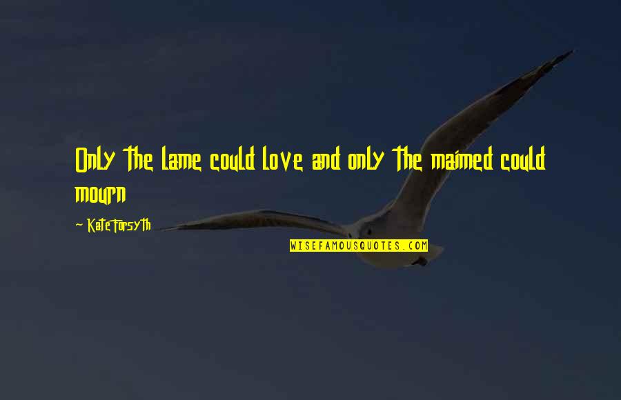 Edm Music Quotes By Kate Forsyth: Only the lame could love and only the