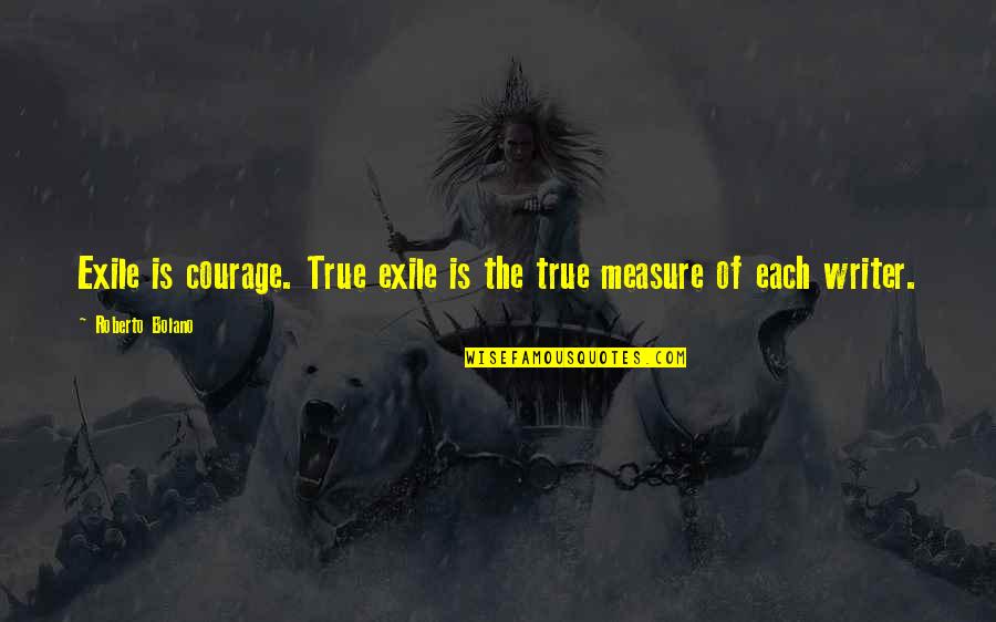 Edm Music Quotes By Roberto Bolano: Exile is courage. True exile is the true